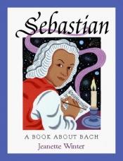 book cover of Sebastian: A Book about Bach by Jeanette Winter