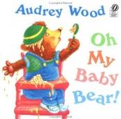 book cover of Oh My Baby Bear! (Voyager Books) by Audrey Wood