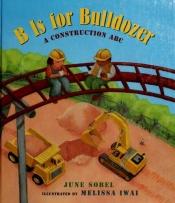 book cover of B Is for Bulldozer: A Construction ABC by June Sobel