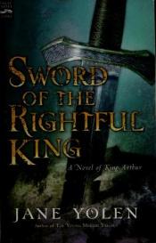 book cover of Sword of the rightful king : a novel of King Arthur by ג'יין יולן