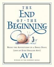 book cover of The End of the Beginning. Being the Adventures of a Small Snail and an Even Smaller Ant (Tricia Tusa) by Avi
