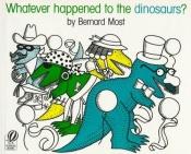 book cover of Whatever Happened to the Dinosaurs by Bernard Most