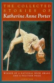 book cover of THE COLLECTED STORIES OF KATHERINE ANNE PORTER, Including FLOWERING JUDAS; PALE HORSE, PALE RIDER; THE LEANING TOWER, and Four Additional Stories by Catherina Anne Porter