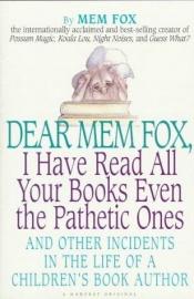 book cover of Dear Mem Fox, I have read all your books even the pathetic ones by Мем Фокс