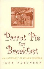 book cover of Parrot Pie for Breakfast; an anthology of Women Pioneers by Jane Robinson