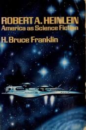 book cover of Robert A. Heinlein : America as science fiction by H. Bruce Franklin