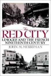 book cover of The Red City: Limoges and the French Nineteenth Century by John M. Merriman