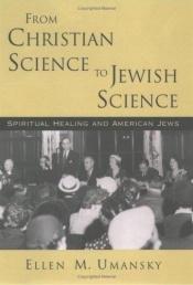 book cover of From Christian Science to Jewish Science: Spiritual Healing and American Jews by Ellen M. Umansky