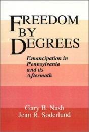 book cover of Freedom by degrees : emancipation in Pennsylvania and its aftermath by Gary B. Nash