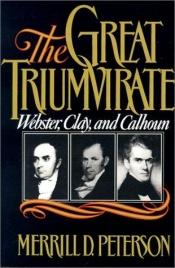 book cover of The great triumvirate : Webster, Clay, and Calhoun by Merrill D. Peterson