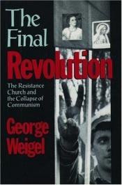book cover of The Final Revolution: The Resistance Church and the Collapse of Communism by George Weigel