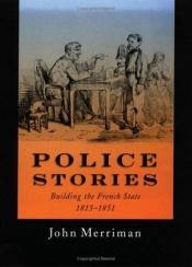 book cover of Police Stories: Building the French State, 1815-1851 by John M. Merriman