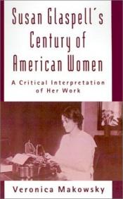 book cover of Susan Glaspell's Century of American Women: A Critical Interpretation of Her Work by Veronica Makowsky
