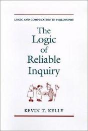 book cover of The Logic of Reliable Inquiry (Logic and Computation in Philosophy Series) by Kevin T. Kelly