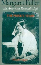 book cover of Margaret Fuller: An American Romantic Life, Vol. 1: The Private Years by Charles Capper