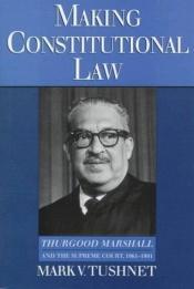 book cover of Making Constitutional Law: Thurgood Marshall and the Supreme Court, 1961-1991 by Mark Tushnet