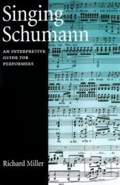 book cover of Singing Schumann: An Interpretive Guide for Performers by Richard Miller