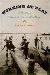 book cover of Working At Play: A History of Vacations in the United States by Cindy S. Aron