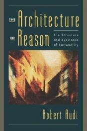 book cover of The Architecture of Reason: The Structure and Substance of Rationality by Robert Audi