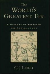 book cover of The World's Greatest Fix: A History of Nitrogen and Agriculture by G. J. Leigh
