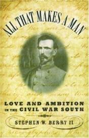 book cover of All that Makes a Man: Love and Ambition in the Civil War South by Stephen William Berry II