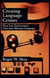 book cover of Creating Language Crimes: How Law Enforcement Uses (and Misuses) Language by Roger W. Shuy