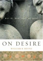 book cover of On desire: why we wan wha we wan by William B. Irvine