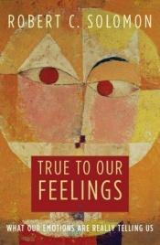 book cover of True to Our Feelings by Robert C. Solomon