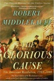 book cover of The Glorious Cause: The American Revolution, 1763-1789 by Robert Middlekauff