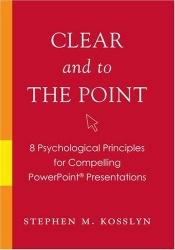 book cover of Clear and to the Point: 8 Psychological Principles for Compelling PowerPoint Presentations by Stephen Kosslyn