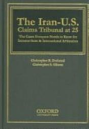 book cover of The Iran-U.S. Claims Tribunal at 25: The Cases Everyone Needs to Know for Investor-State & International Arbitration by Christopher S. Gibson