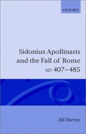 book cover of Sidonius Apollinaris and the fall of Rome, AD 407-485 by Jill Harries