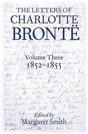 book cover of The Letters of Charlotte Bronte: With a Selection of Letters by Family and Friends Volume III: 1852-1855 by Šarlote Brontē