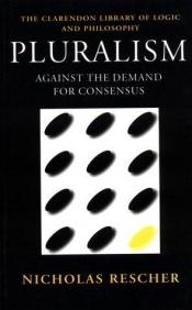 book cover of Pluralism: Against the Demand for Consensus (Clarendon Library of Logic and Philosophy) by Nicholas Rescher