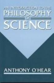 book cover of Introduction to the philosophy of science by Anthony O'Hear