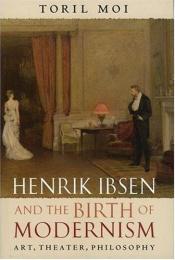 book cover of Henrik Ibsen and the Birth of Modernism: Art, Theater, Philosophy by Toril Moi