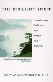 book cover of The Resilient Spirit: Transforming Suffering into Insight and Renewal by Young-EisEndrat