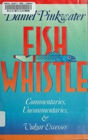 book cover of Fish Whistle: Commentaries, Uncommentaries, and Vulgar Excesses by Daniel Pinkwater