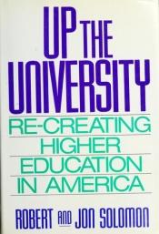 book cover of Up the University: Re-Creating Higher Education in America,1994 publication by Robert C. Solomon