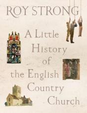 book cover of A Little History of the English Country Church by Roy Strong