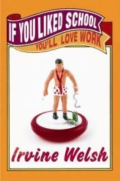 book cover of If You Liked School You'll Love Work by Irvine Welsh