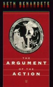 book cover of The Argument of the Action: Essays on Greek Poetry and Philosophy by Seth Benardete