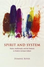 book cover of Spirit and System: Media, Intellectuals, and the Dialectic in Modern German Culture by Dominic Boyer