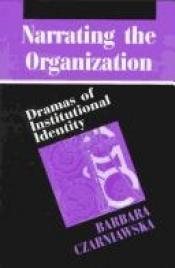 book cover of Narrating the Organization: Dramas of Institutional Identity (New Practices of Inquiry) by Barbara Czarniawska