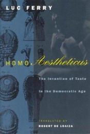 book cover of Homo Aestheticus: The Invention of Taste in the Democratic Age by Luc Ferry