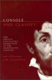 book cover of Console and Classify: The French Psychiatric Profession in the Nineteenth Century by Jan Goldstein