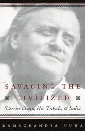 book cover of Savaging the Civilized: Verrier Elwin, His Tribals, and India by Ramachandra Guha