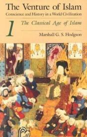 book cover of The Venture of Islam, Conscience and History in a World Civilization, Volume 1 : The Classical Age of Islam by Marshall Hodgson