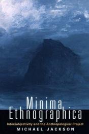 book cover of Minima Ethnographica: Intersubjectivity and the Anthropological Project by Michael Jackson