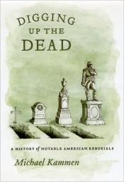 book cover of Digging Up the Dead: A History of Notable American Reburials by Michael Kammen